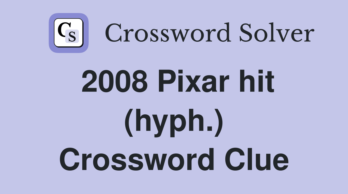 2008 Pixar hit (hyph.) Crossword Clue