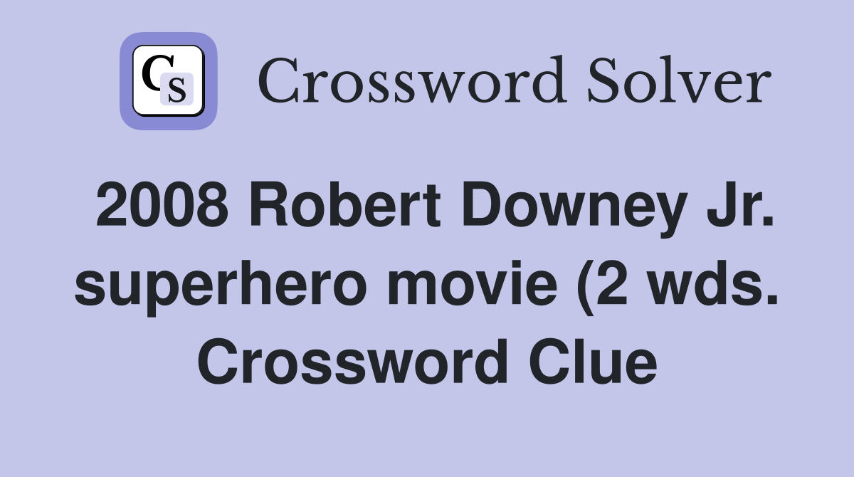 2008 Robert Downey Jr superhero movie (2 wds ) Crossword Clue 2008 Robert Downey Jr superhero movie (2 wds ) Crossword Clue