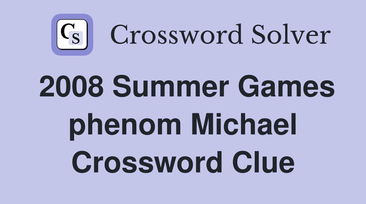 2008 Summer Games phenom Michael Crossword Clue