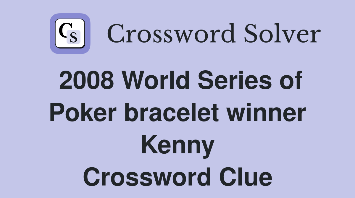 2008 World Series of Poker bracelet winner Kenny Crossword Clue