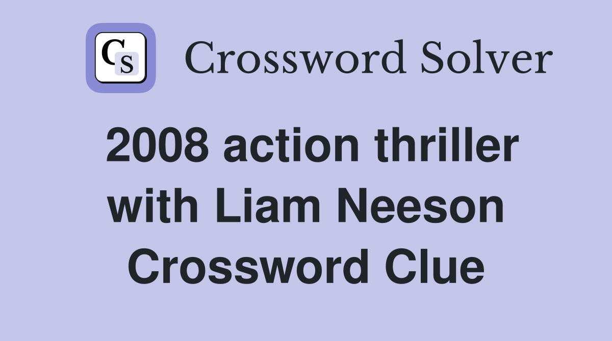 2008 action thriller with Liam Neeson Crossword Clue