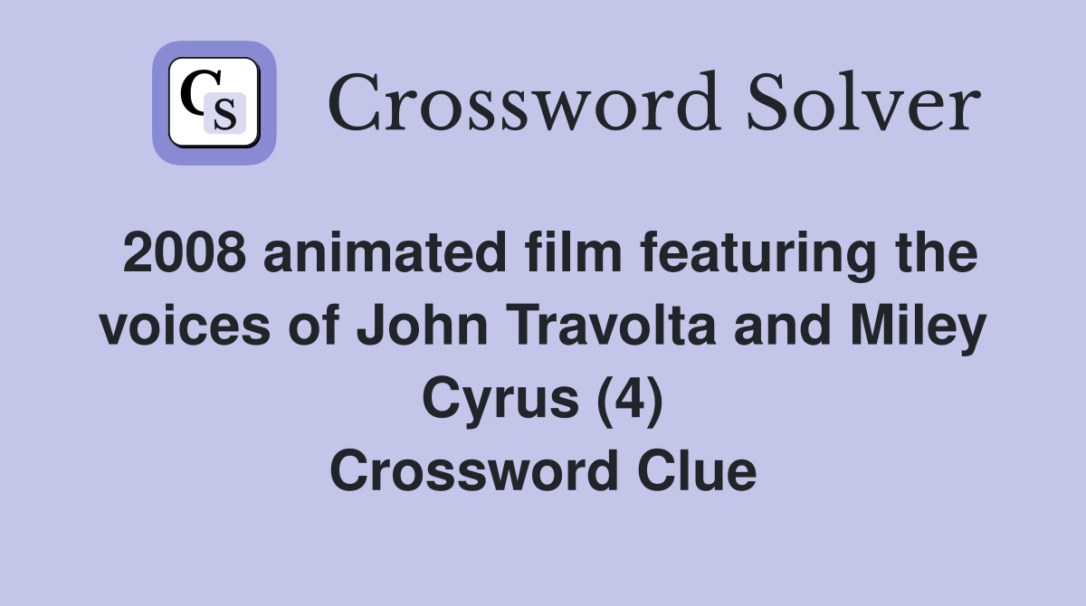 2008 animated film featuring the voices of John Travolta and Miley Cyrus (4) Crossword Clue