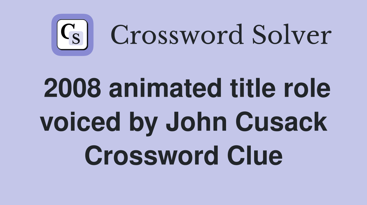 2008 animated title role voiced by John Cusack Crossword Clue