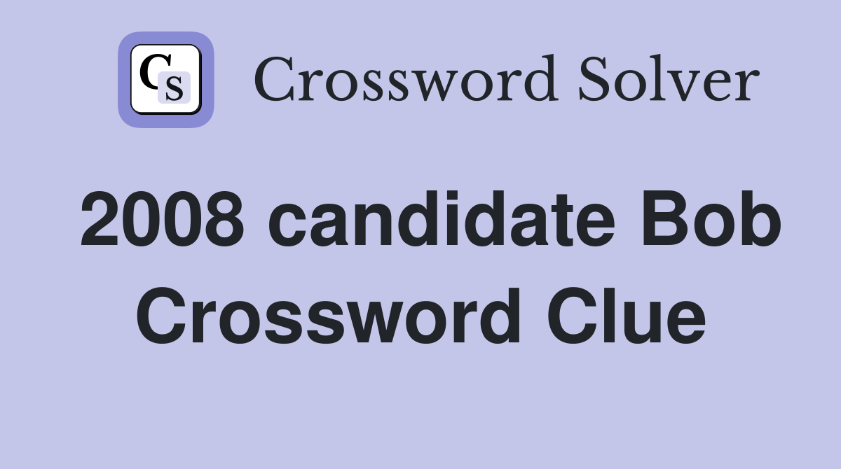 2008 candidate Bob Crossword Clue