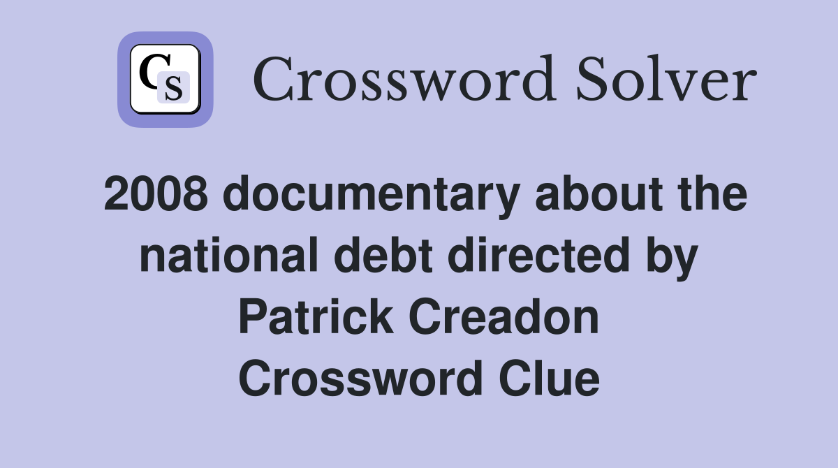 2008 documentary about the national debt directed by Patrick Creadon Crossword Clue