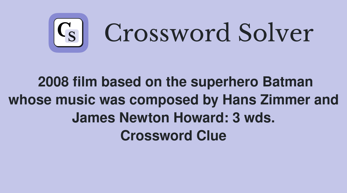 2008 film based on the superhero Batman whose music was composed by Hans Zimmer and James Newton Howard: 3 wds. Crossword Clue