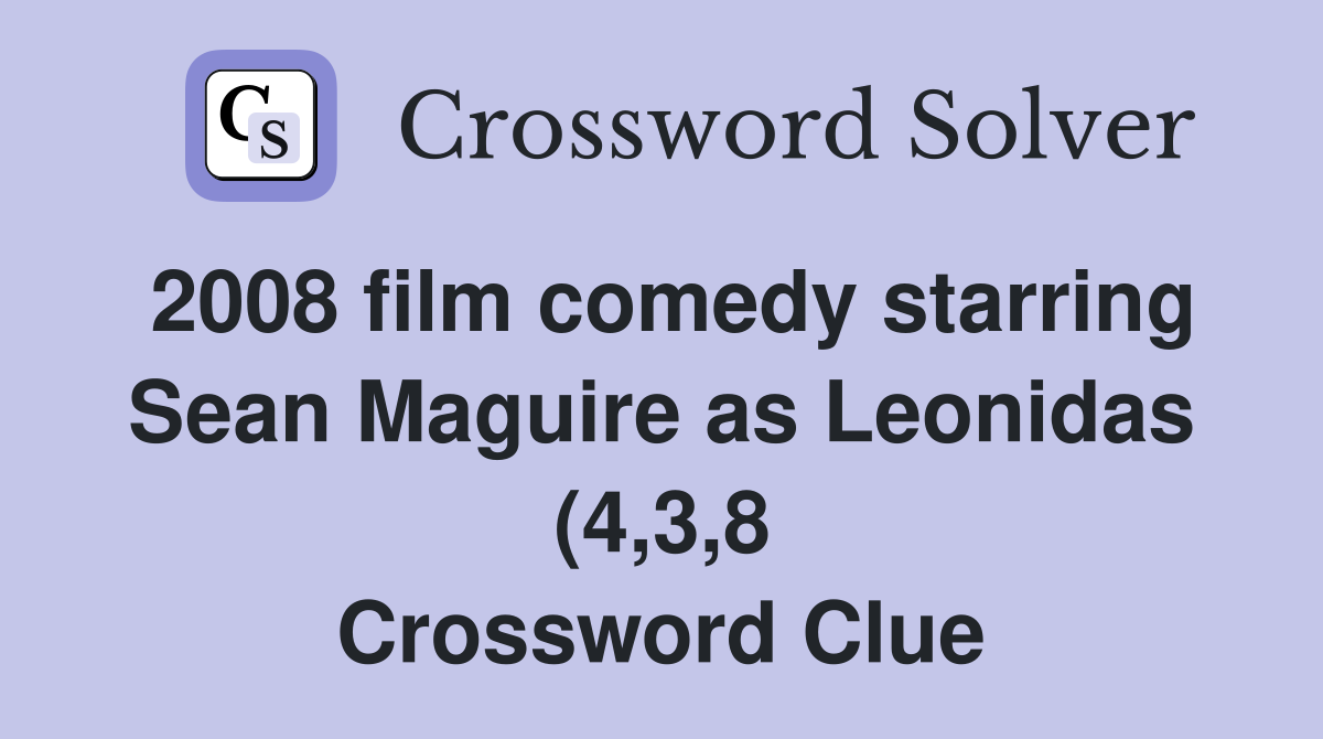 2008 film comedy starring Sean Maguire as Leonidas (4 3 8) Crossword 2008 film comedy starring Sean Maguire as Leonidas (4 3 8) Crossword