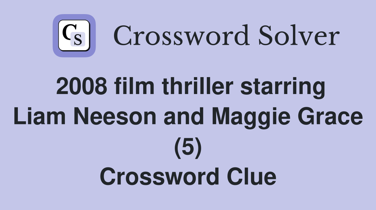 2008 film thriller starring Liam Neeson and Maggie Grace (5) Crossword Clue