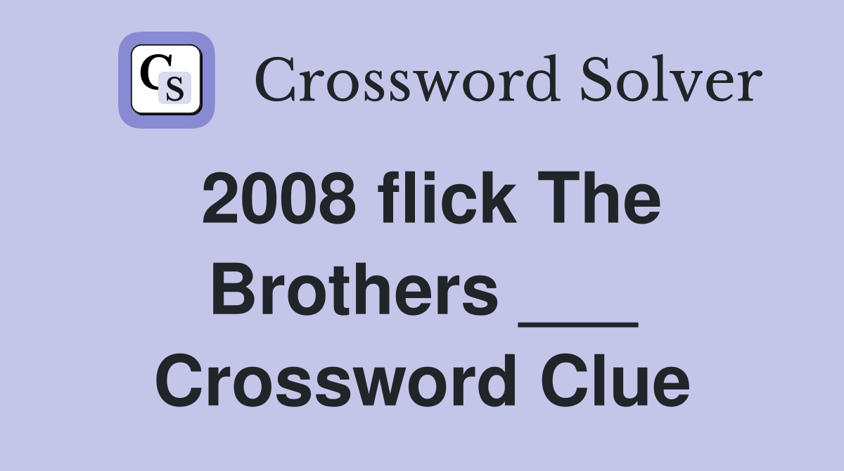 2008 flick The Brothers ___ Crossword Clue