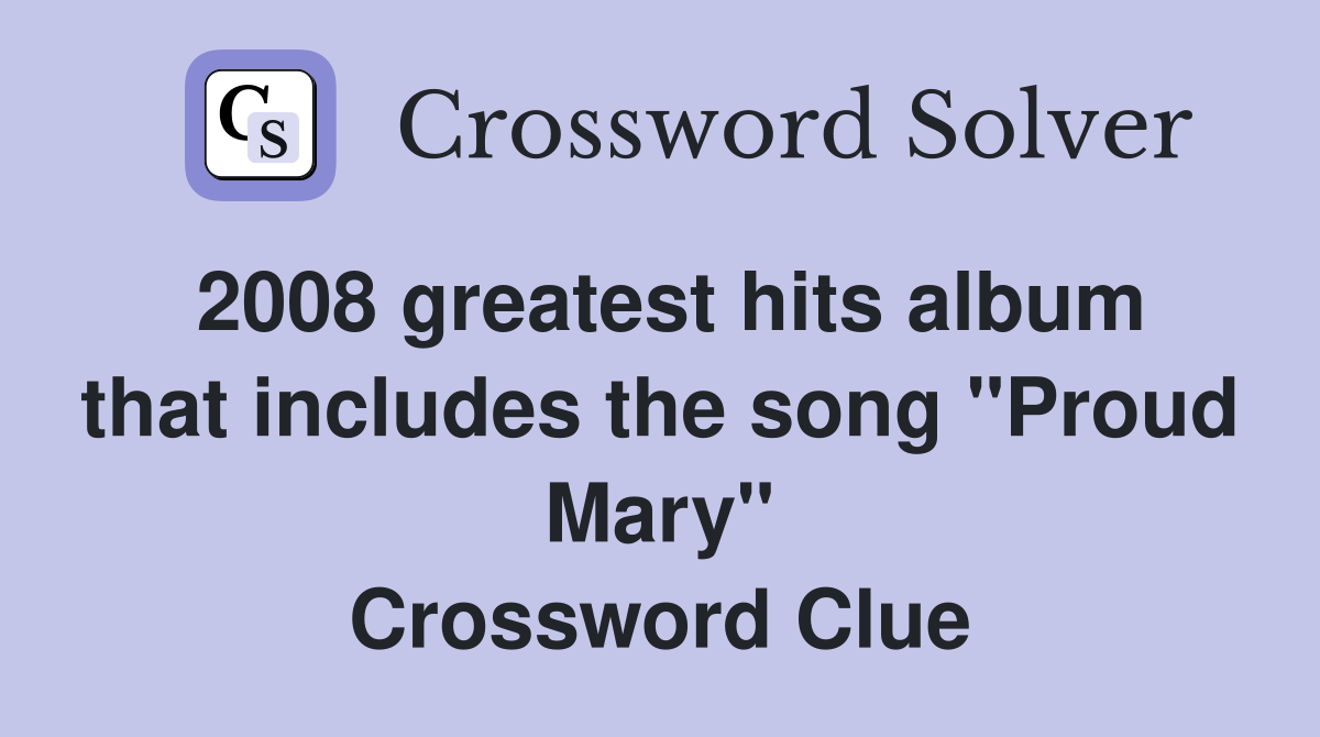 2008 greatest hits album that includes the song "Proud Mary" Crossword Clue