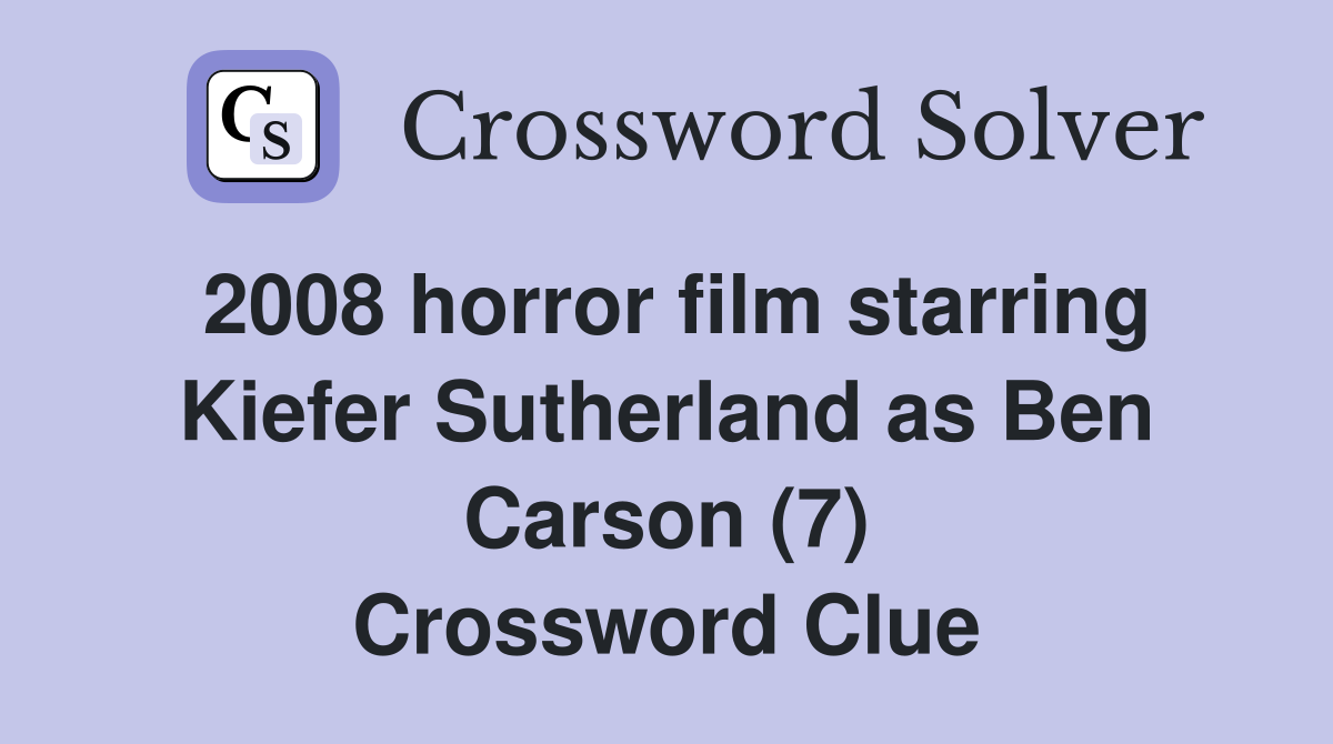 2008 horror film starring Kiefer Sutherland as Ben Carson (7) Crossword Clue