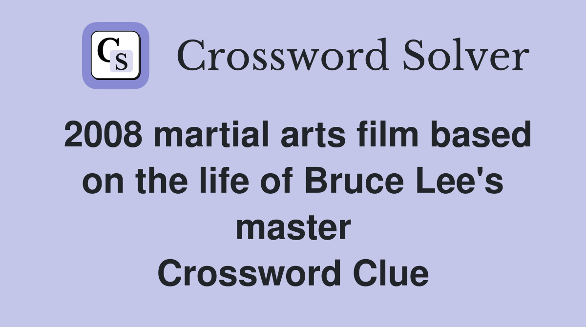 2008 martial arts film based on the life of Bruce Lee's master Crossword Clue