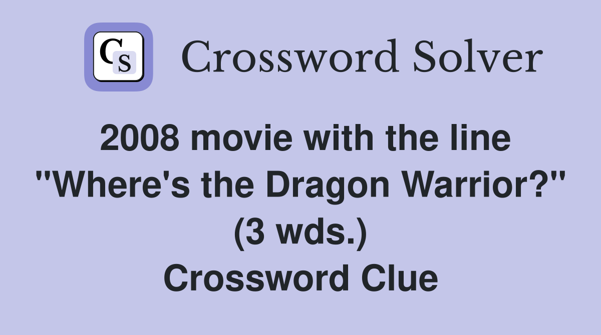 2008 movie with the line "Where's the Dragon Warrior?" (3 wds.) Crossword Clue