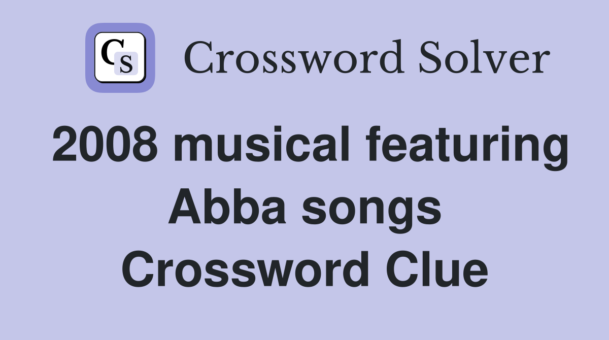 2008 musical featuring Abba songs Crossword Clue