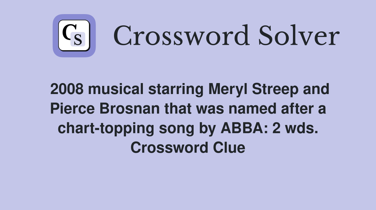 2008 musical starring Meryl Streep and Pierce Brosnan that was named after a chart-topping song by ABBA: 2 wds. Crossword Clue