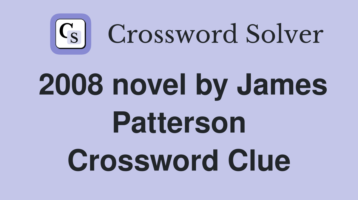 2008 novel by James Patterson Crossword Clue