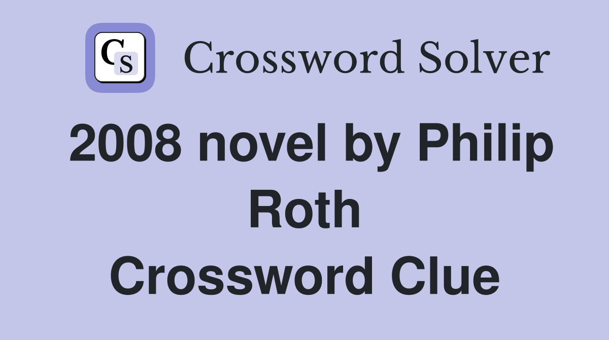 2008 novel by Philip Roth Crossword Clue