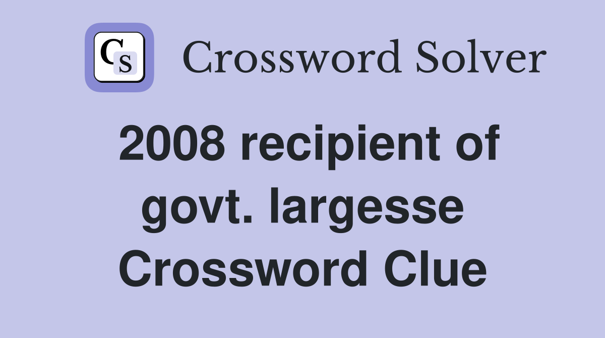 2008 recipient of govt. largesse Crossword Clue