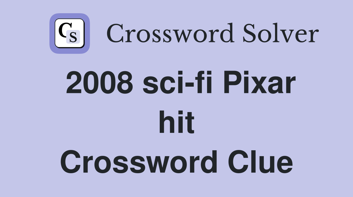 2008 sci-fi Pixar hit Crossword Clue