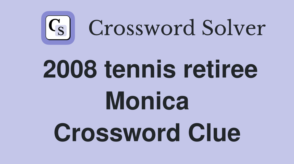 2008 tennis retiree Monica Crossword Clue