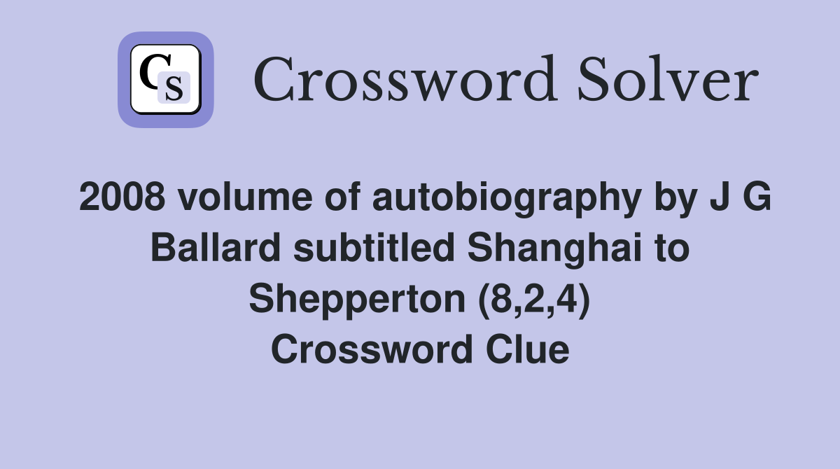 2008 volume of autobiography by J G Ballard subtitled Shanghai to Shepperton (8,2,4) Crossword Clue