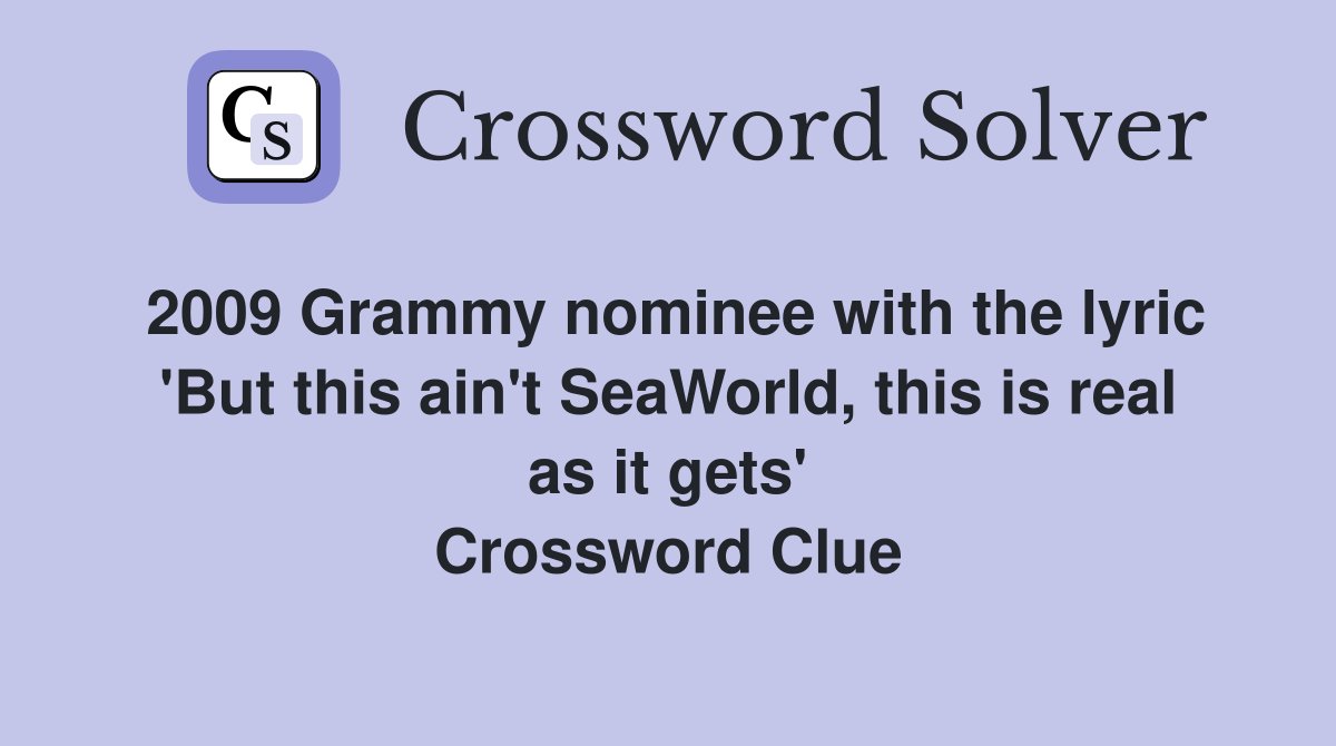 2009 Grammy nominee with the lyric 'But this ain't SeaWorld, this is real as it gets' Crossword Clue