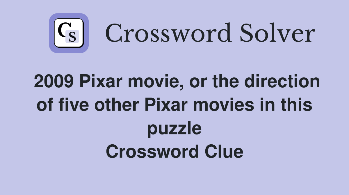 2009 Pixar movie, or the direction of five other Pixar movies in this puzzle Crossword Clue