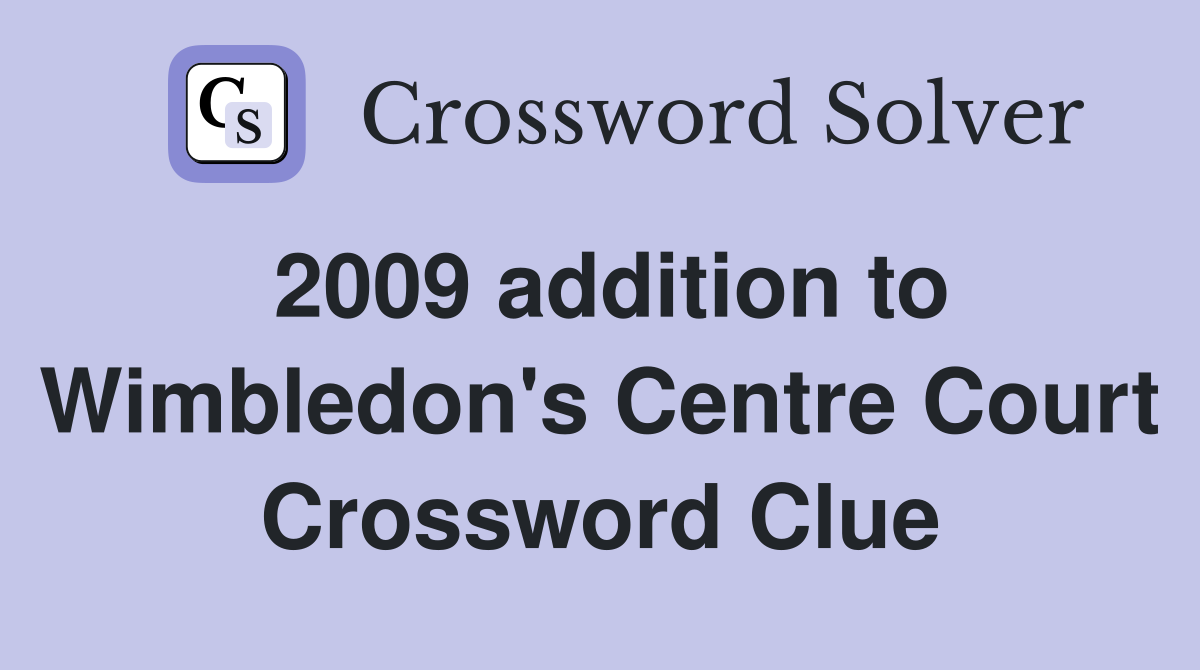 2009 addition to Wimbledon's Centre Court Crossword Clue