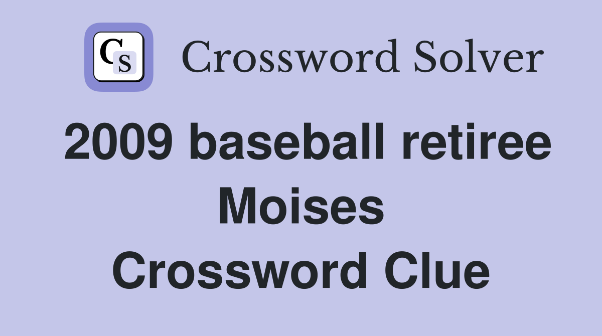 2009 baseball retiree Moises Crossword Clue