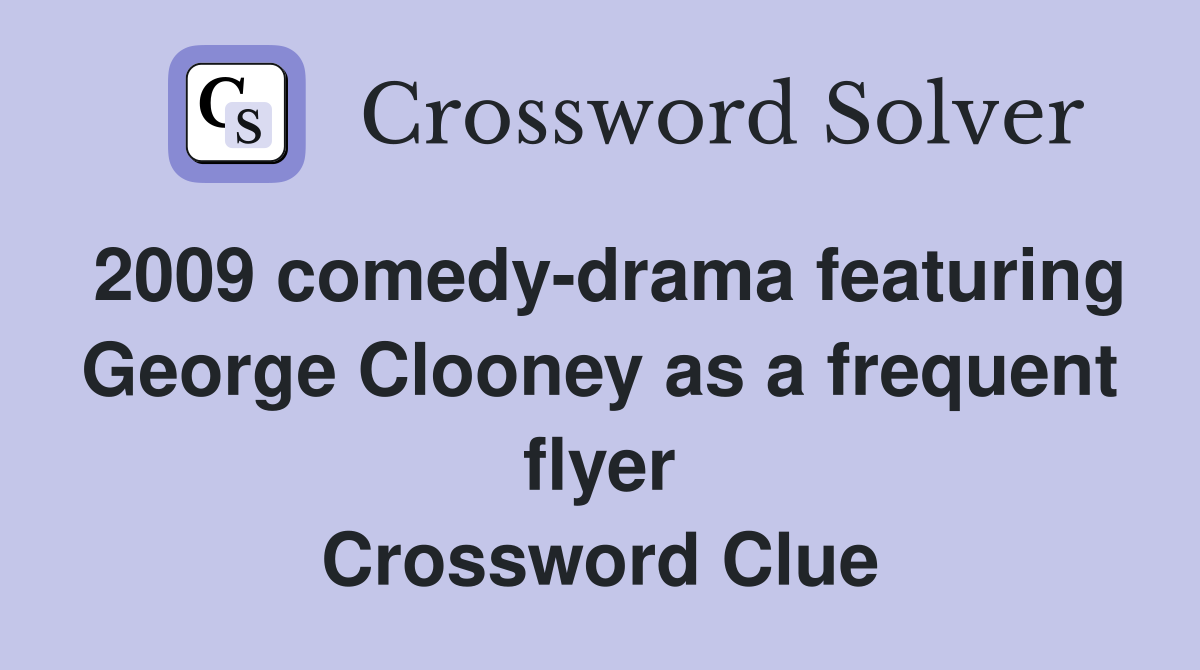 2009 comedy-drama featuring George Clooney as a frequent flyer Crossword Clue