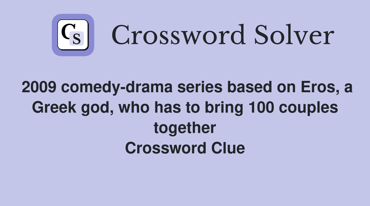 2009 comedy-drama series based on Eros, a Greek god, who has to bring 100 couples together Crossword Clue