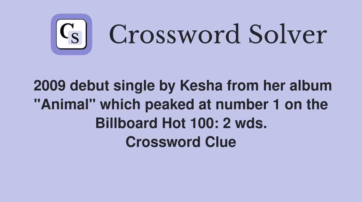 2009 debut single by Kesha from her album "Animal" which peaked at number 1 on the Billboard Hot 100: 2 wds. Crossword Clue