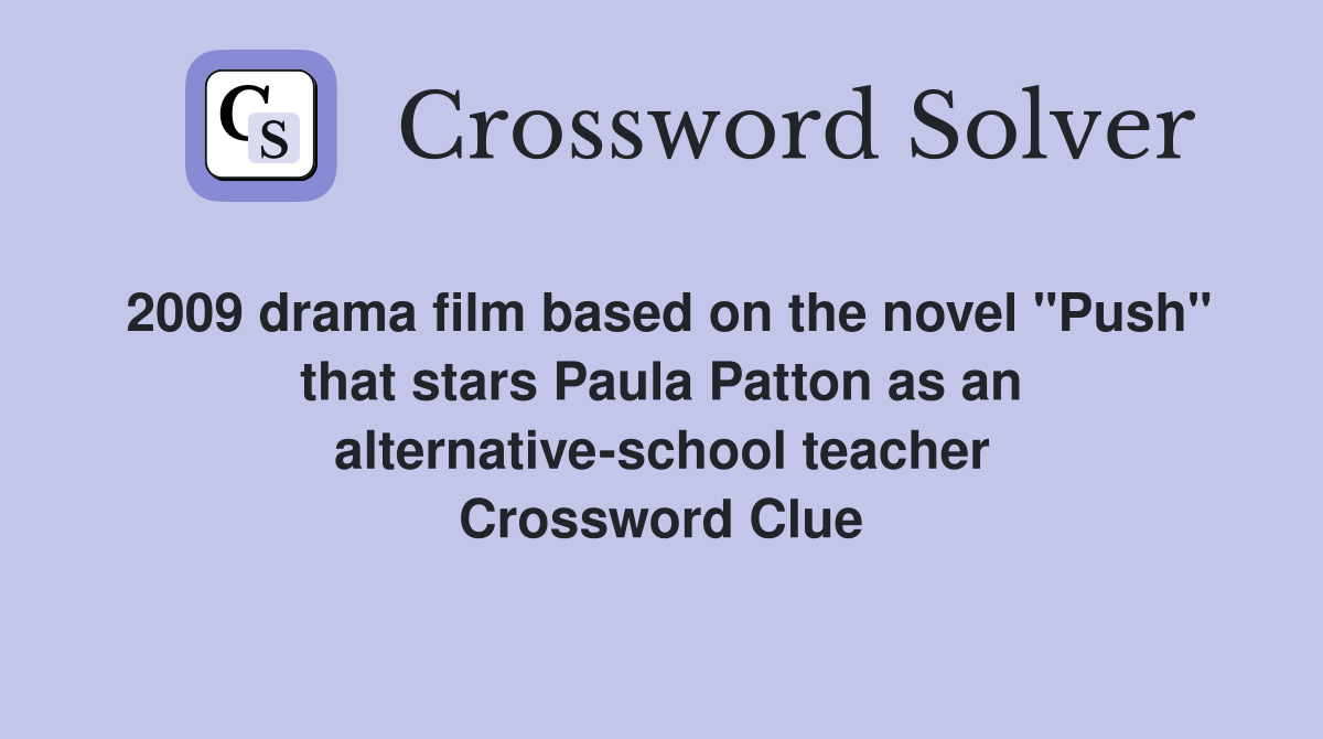 2009 drama film based on the novel "Push" that stars Paula Patton as an alternative-school teacher Crossword Clue