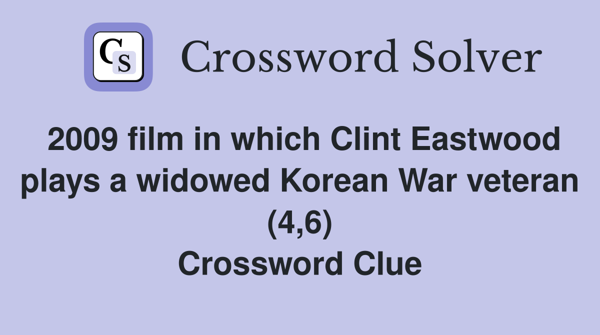 2009 film in which Clint Eastwood plays a widowed Korean War veteran (4,6) Crossword Clue