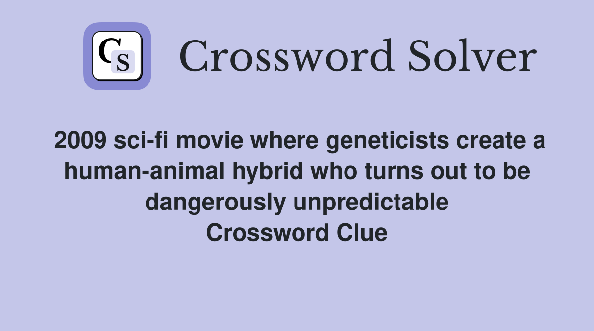 2009 sci-fi movie where geneticists create a human-animal hybrid who turns out to be dangerously unpredictable Crossword Clue