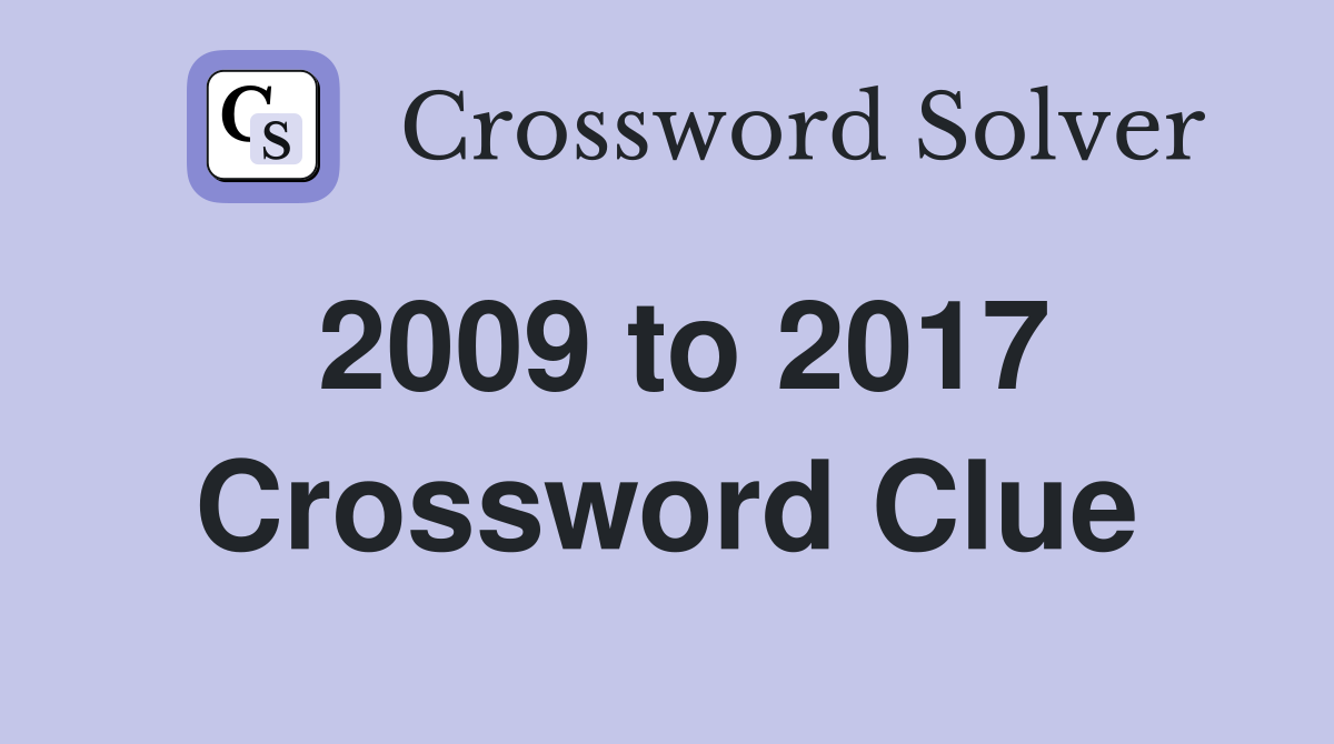 2009 to 2017 Crossword Clue
