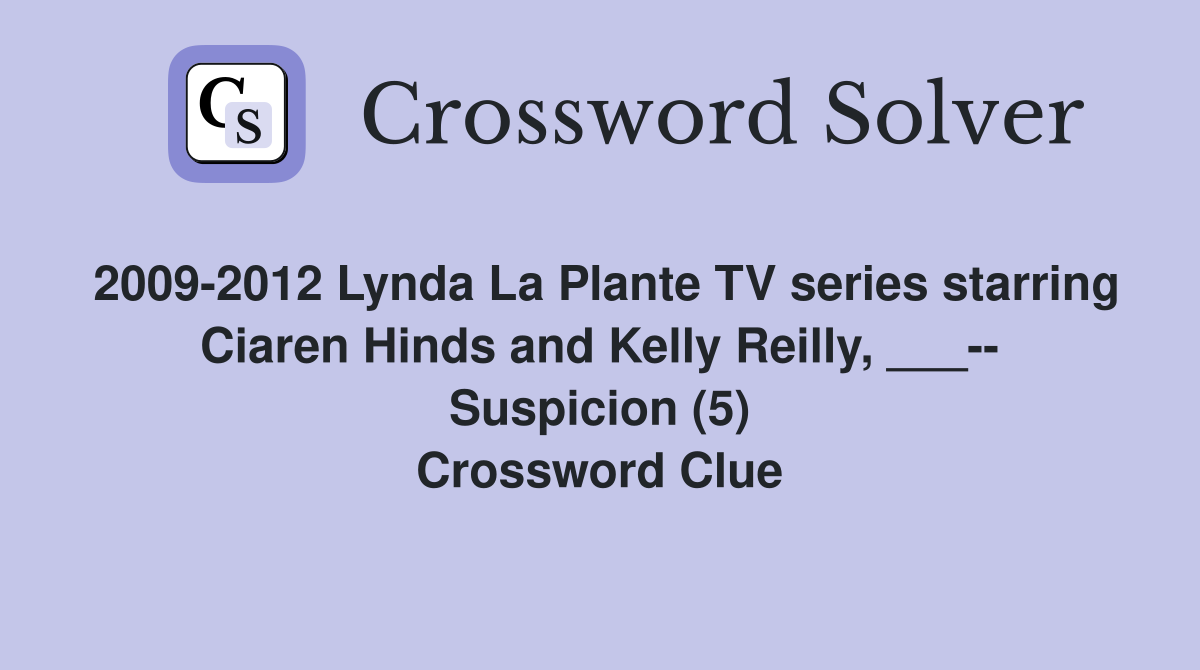 2009-2012 Lynda La Plante TV series starring Ciaren Hinds and Kelly Reilly, ___-- Suspicion (5) Crossword Clue