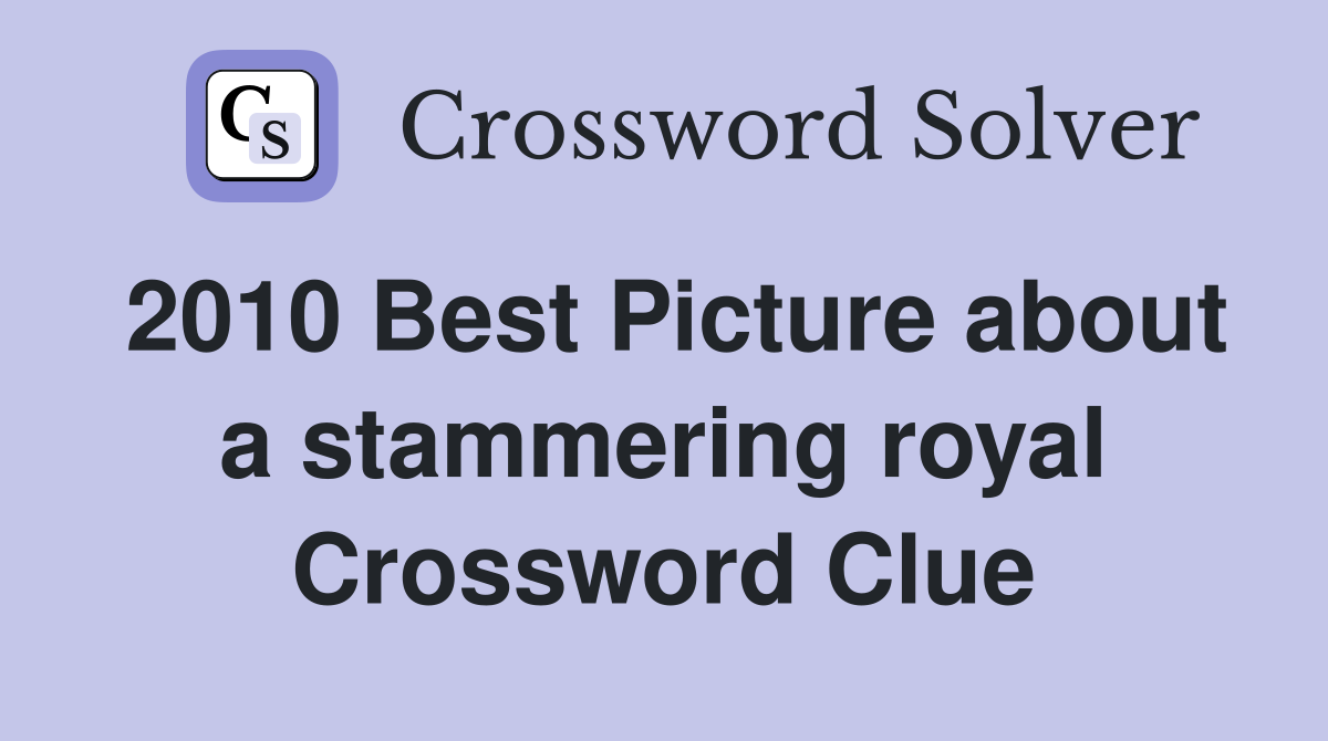 2010 Best Picture about a stammering royal Crossword Clue