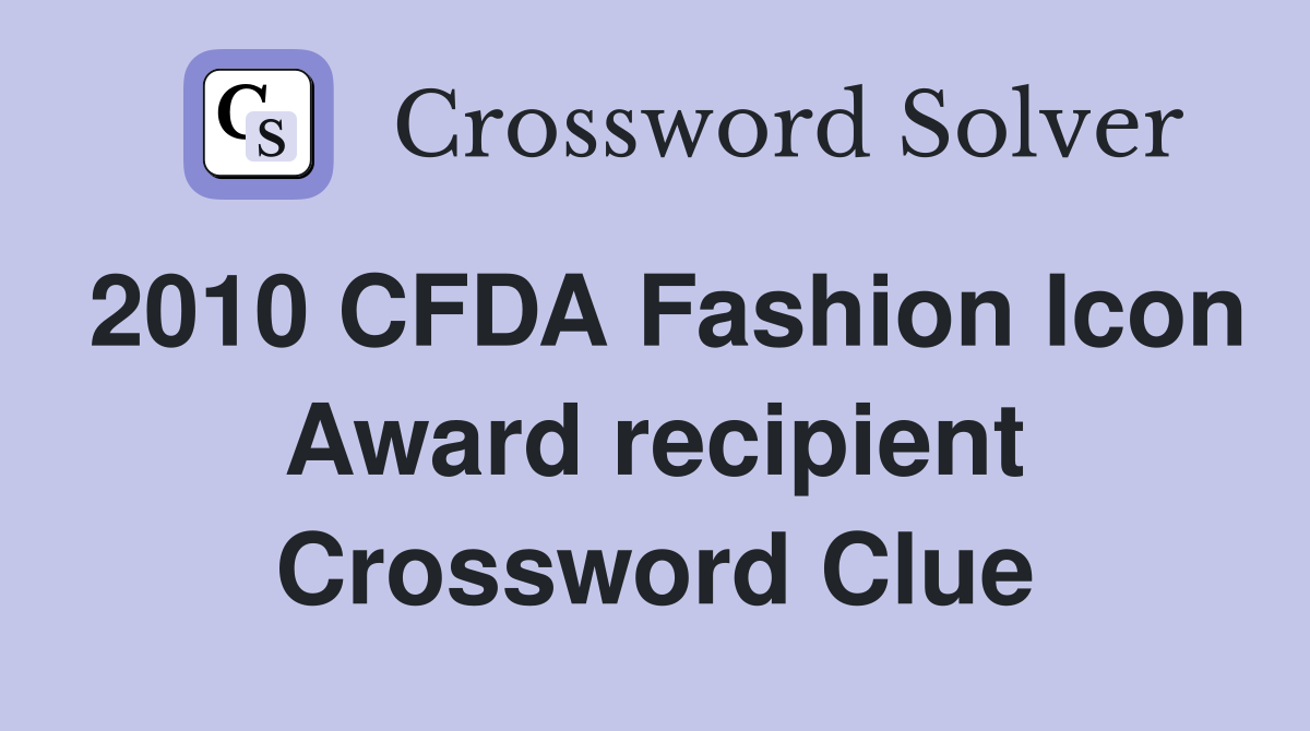 2010 CFDA Fashion Icon Award recipient Crossword Clue