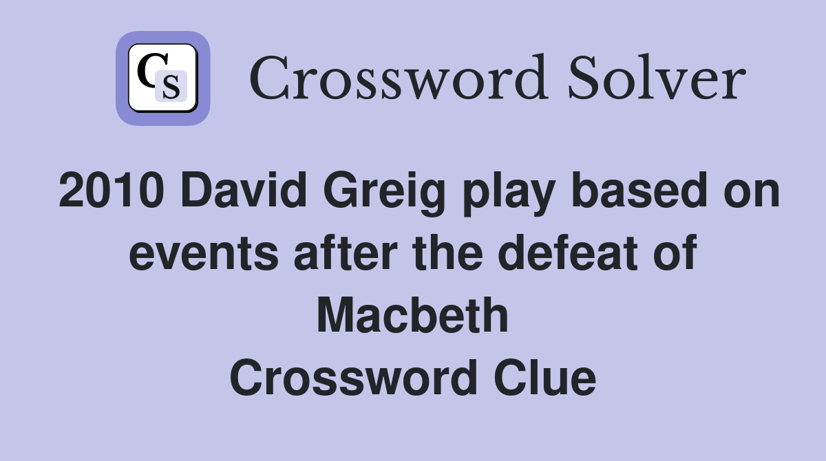 2010 David Greig play based on events after the defeat of Macbeth Crossword Clue