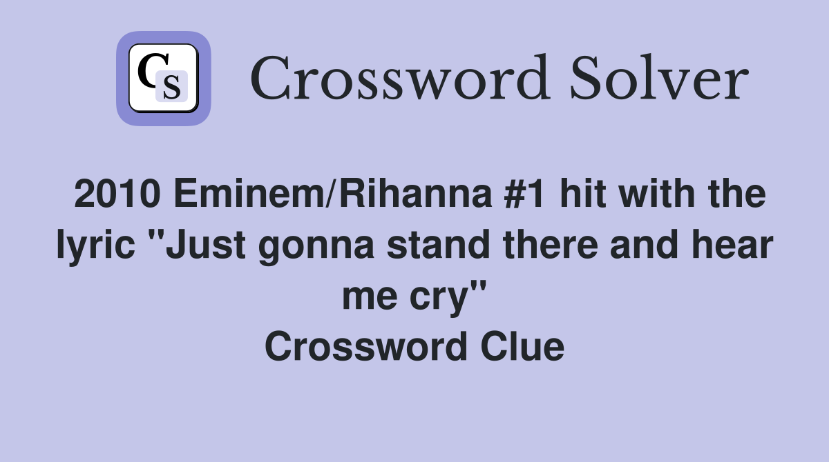 2010 Eminem/Rihanna #1 hit with the lyric "Just gonna stand there and hear me cry" Crossword Clue