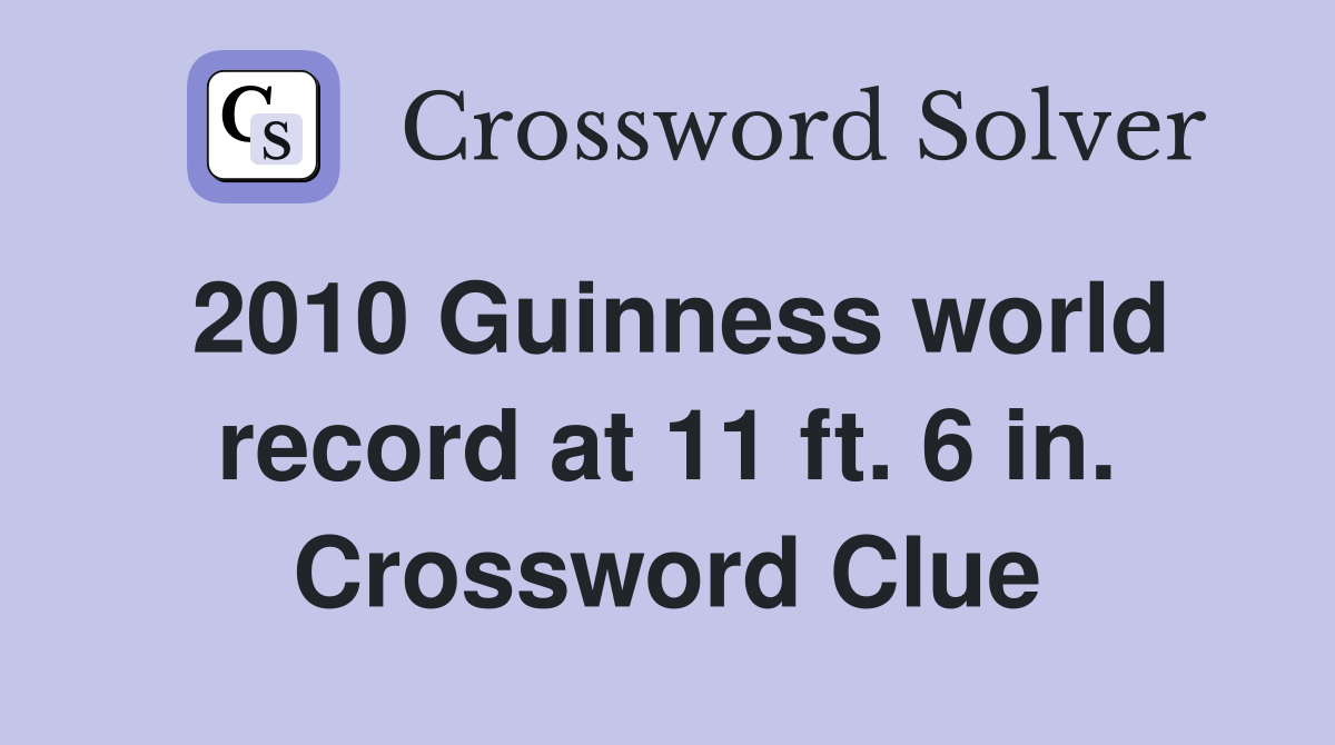 2010 Guinness world record at 11 ft. 6 in. Crossword Clue