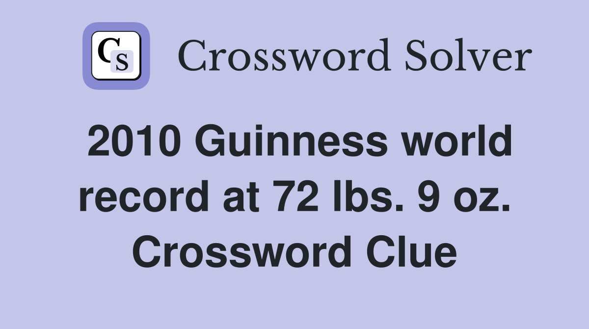 2010 Guinness world record at 72 lbs. 9 oz. Crossword Clue