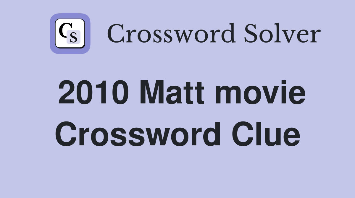 2010 Matt movie Crossword Clue