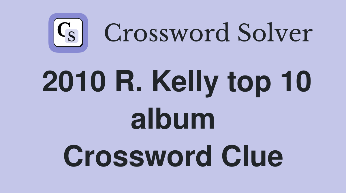2010 R. Kelly top 10 album Crossword Clue