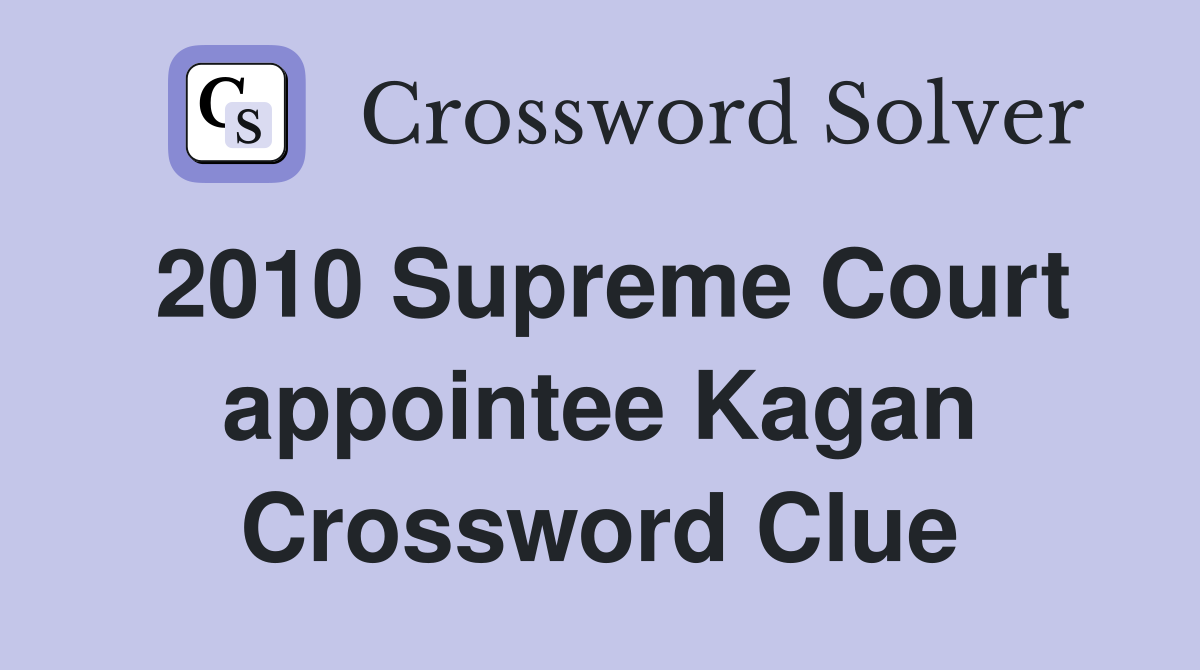 2010 Supreme Court appointee Kagan Crossword Clue