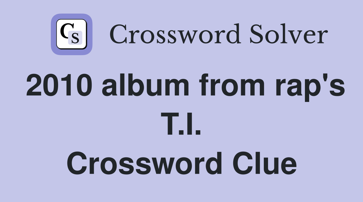 2010 album from rap's T.I. Crossword Clue