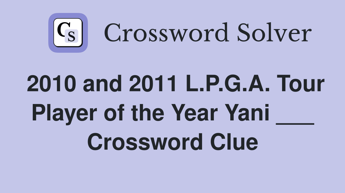 2010 and 2011 L.P.G.A. Tour Player of the Year Yani ___ Crossword Clue