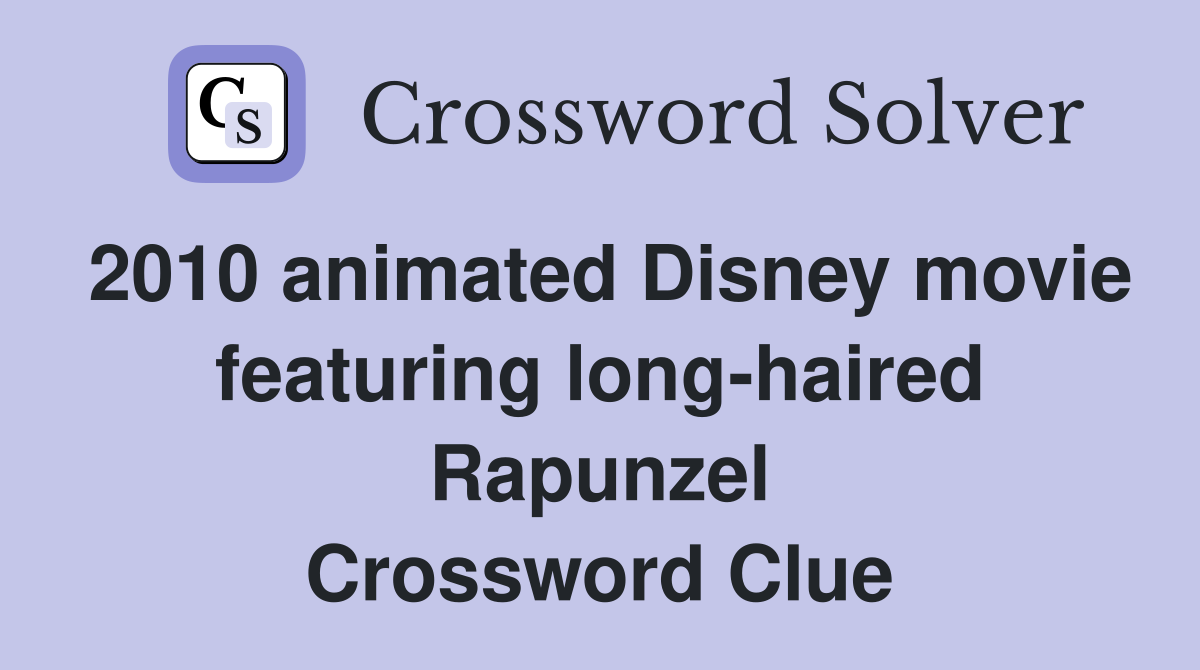 2010 animated Disney movie featuring long-haired Rapunzel Crossword Clue