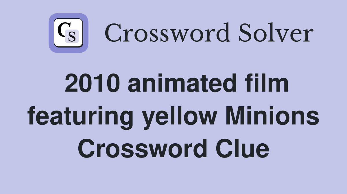 2010 animated film featuring yellow Minions Crossword Clue
